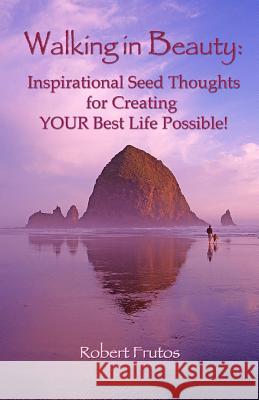 Walking in Beauty: Inspirational Seed Thoughts for Creating YOUR Best Life Possible! Frutos, Robert Frutos 9781492760825