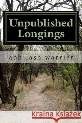 Unpublished Longings: Unpublished for a long time after my first collection of verses, these poems are ready now. They reflect life in Mumba Warrier, Abhilash 9781492761860