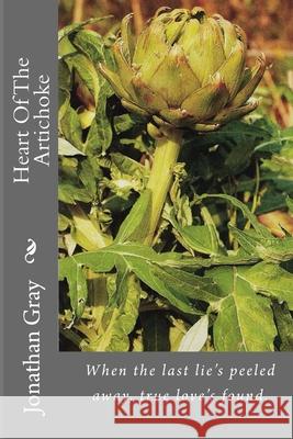 Heart Of The Artichoke: When the last lie's peeled away, true love's found. Gray, Jonathan 9781492763284 Createspace