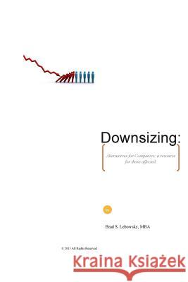 Downsizing: Alternatives for Companies; a resource for those affected. Lebowsky, Brad S. 9781492763642 Createspace