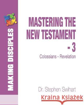 Mastering the New Testament - Part 3: Colossians - Revelation Stephen Swihart 9781492763666 Createspace Independent Publishing Platform