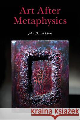 Art After Metaphysics John David Ebert 9781492765486