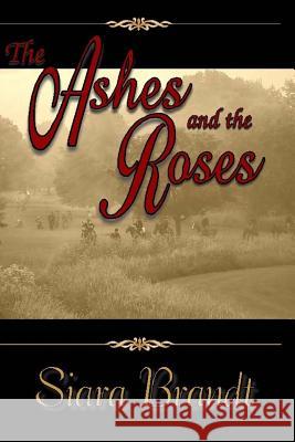 The Ashes and the Roses: A Novel of the Civil War Siara Brandt 9781492765547 Createspace