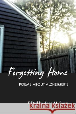 Forgetting Home: Poems About Alzheimer's Evans, Anna M. 9781492765776 Createspace