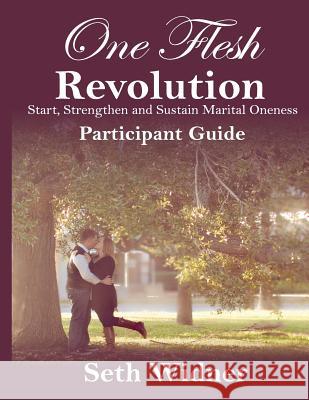 One Flesh Revolution Participant Guide: Start, Strengthen & Sustain Marital Oneness Seth Widner 9781492767404