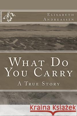 What Do You Carry: A True Story Elisabeth Andreassen 9781492768401