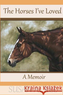 The Horses I've Loved: A Memoir Susan Acree 9781492768494 Createspace