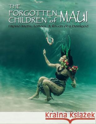 The Forgotten Children of Maui: Filipino Myths, Tattoos, and Rituals of a Demigod Lane Wilcken 9781492768685 Createspace