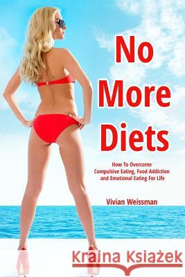 No More Diets!: How To Overcome Compulsive Eating, Food Addiction: (Eating Disorders, Food Addiction Recovery, Fasting Diet Plans, Hea Weissman, Vivian 9781492769644 Createspace