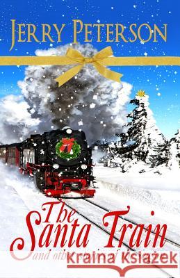 The Santa Train & Other Stories of the Season Jerry Peterson 9781492771326 Createspace