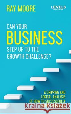 The Levels: Can Your Business Step Up to the Growth Challenge? MR Ray Moore 9781492772347 Createspace