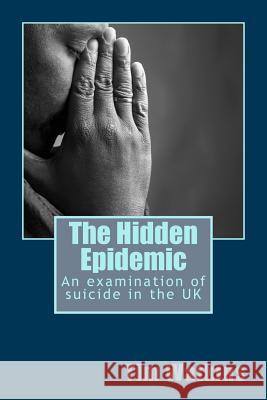The Hidden Epidemic: An examination of suicide in the UK Watkins, Tim 9781492772361