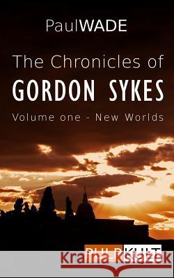 The Chronicles of Gordon Sykes: Volume One - New Worlds Paul Wade 9781492773047 Createspace