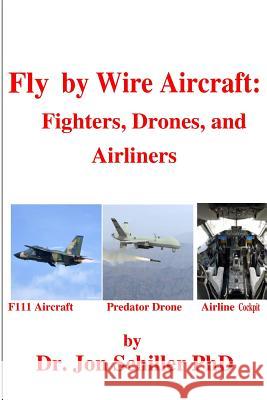 Fly by Wire Aircraft: Fighters, Drones, and Airliners Dr Jon Schille 9781492773894 Createspace