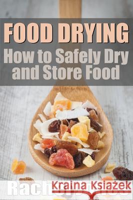 Food Drying: How to Safely Dry and Store Food Rachel Jones 9781492773993 Createspace