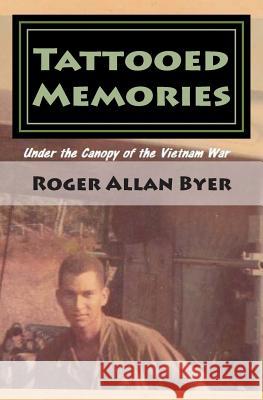 Tattooed Memories: Under the Canopy of the Vietnam War Roger Allan Byer 9781492774372