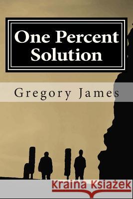 One Percent Solution: A satire of the One Percent. This hilarious, irreverent romp mocks the absurd we accept to be normal, ridicules the lo James, Gregory 9781492774600 Createspace