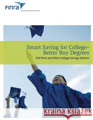 Smart Saving For College - Better Buy Degrees: 529 Plans and other College Savings Options Regulatory Authority, Financial Industry 9781492774877 Createspace