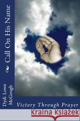 Call On His Name: Victory Through Prayer McGough, Dydi Lowe 9781492775188 Createspace