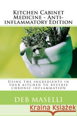 Kitchen Cabinet Medicine - Anti-inflammatory Edition: Using the ingredients in your kitchen to reverse chronic inflammation Maselli, Deb 9781492775805 Createspace