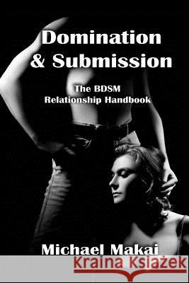 Domination & Submission: The BDSM Relationship Handbook Michael Makai 9781492775973 Createspace
