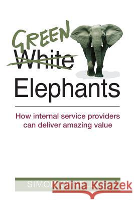 Green Elephants: How internal service providers can deliver amazing value Chapleau, Simon 9781492776376