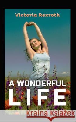 A Wonderful Life Victoria Rexroth 9781492776512 Createspace