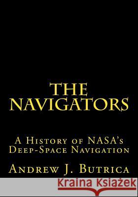 The Navigators: A History of NASA's Deep-Space Navigation Dr Andrew J. Butrica 9781492777830