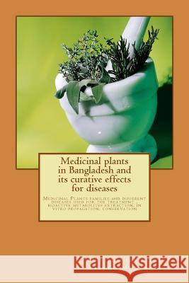 Medicinal plants in Bangladesh and its curative effects for disease: Medicinal Plants families and different diseases used for the treatment Shaik, MD Munan 9781492778806