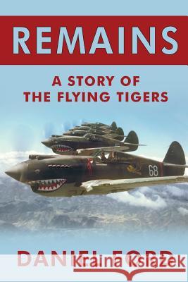 Remains: A Story of the Flying Tigers, Who Won Immortality Defending Burma and China from Japanese Invasion Daniel Ford 9781492779506 Createspace
