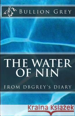 The Water of Nin: From DBGREY's Diary Grey, Bullion 9781492779742 Createspace