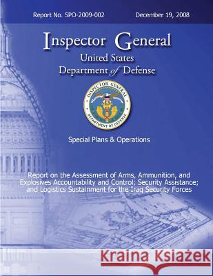 Special Plans & Operations Report No. SPO-2009-002 - Report on the Assessment of the Arms, Ammunition, and Explosives Accountability and Control; Secu Defense, Department Of 9781492779988 Createspace