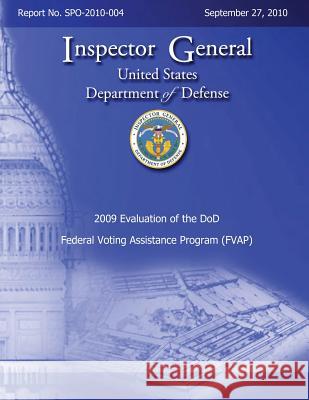 2009 Evaluation of the DoD Federal Voting Assistance Program (FVAP): Report No. SPO-2010-004 Defense, Department Of 9781492780113 Createspace