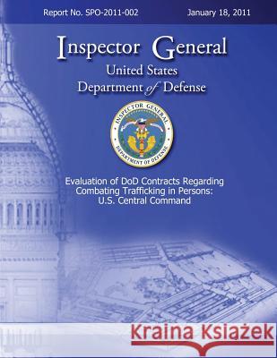 Evaluation of DoD Contracts Regarding Combating Trafficking in Persons: U.S. Central Command: Report No. SPO-2011-002 Defense, Department Of 9781492780441 Createspace