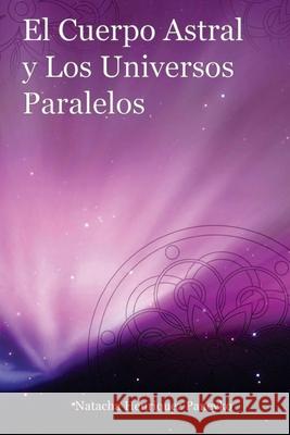 El Cuerpo Astral y los Universos Paralelos Natacha Henriquez 9781492780540