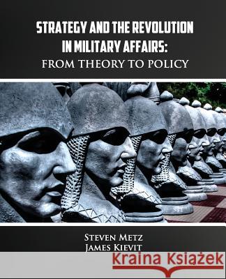 Strategy and the Revolution in Military Affairs: From Theory to Policy Steven Metz James Kievit 9781492780786 Createspace