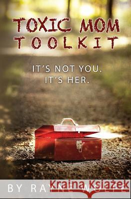 Toxic Mom Toolkit: Discovering a Happy Life Despite Toxic Parenting Rayne Wolfe 9781492782384