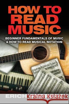 How to Read Music: Beginner Fundamentals of Music and How to Read Musical Notation Erich Andreas 9781492783527 Createspace