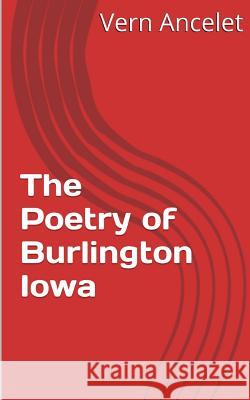 The Poetry of Burlington Iowa MR Vern Julius Ancele 9781492785644 Createspace