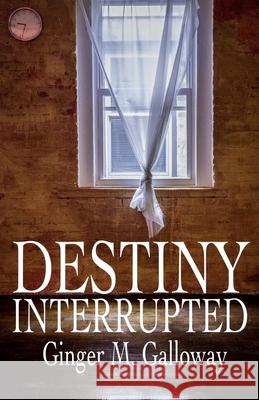 Destiny Interrupted Ginger M. Galloway 9781492785866 Createspace