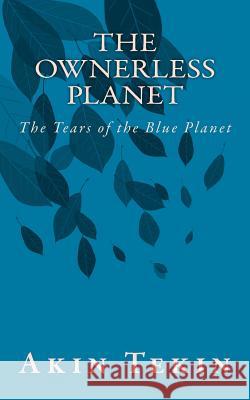 The Ownerless Planet: The Tears of the Blue Planet Akin Tekin Dorothy B. McPherson Kemal Yunus Tekin 9781492785996