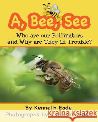 A, Bee, See: Who are our Pollinators and Why are They in Trouble? Eade, Valentina 9781492787433 Createspace