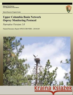 Upper Columbia Basin Network Osprey Monitoring Protocol: Narrative Version 1.0 Lisa K. Garrett Thomas J. Rodhouse Gordon H. Dicus 9781492788973