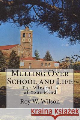 Mulling Over School and Life: The Windmills of Your Mind Roy W. Wilson 9781492790488 Createspace