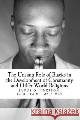 The Unsung Role of Blacks in the Development of Christianity and Other World Rel: The Evidence, Analysis and Relevancy Dr Rufus O. Jimerson 9781492791935 Createspace