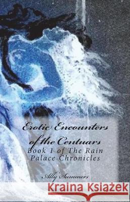 Erotic Encounters of the Centaurs: Book 1 of the Rain Palace Chronicles Ally Summers 9781492792031 Createspace Independent Publishing Platform