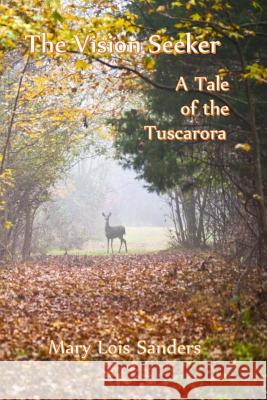 The Vision Seeker: A Tale of the Tuscarora Mary Lois Sanders 9781492793496 Createspace