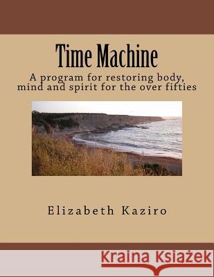 Time Machine: A program for restoring body, mind and spirit for the over fifties Kaziro, Elizabeth 9781492794103 Createspace