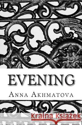 Evening: Poetry of Anna Akhmatova Anna Akhmatova, Andrey Kneller 9781492795056 Createspace Independent Publishing Platform