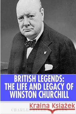 British Legends: The Life and Legacy of Winston Churchill Charles River Editors 9781492795650 Createspace Independent Publishing Platform